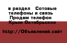  в раздел : Сотовые телефоны и связь » Продам телефон . Крым,Октябрьское